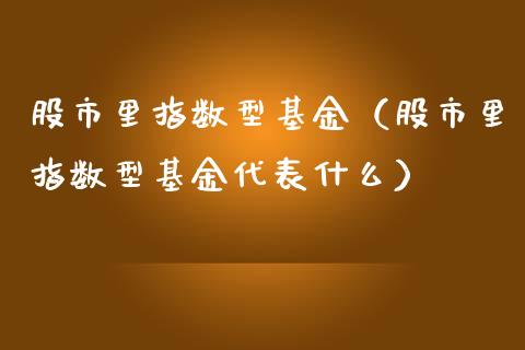 股市里指数型基金（股市里指数型基金代表什么）_https://www.ltsssb.com_基金频道_第1张