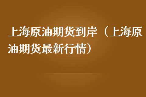 上海原油期货到岸（上海原油期货最新行情）_https://www.ltsssb.com_期货密码_第1张
