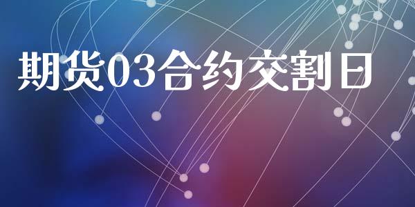 期货03合约交割日_https://www.ltsssb.com_股市分析_第1张