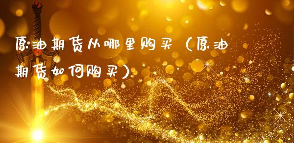 原油期货从哪里购买（原油期货如何购买）_https://www.ltsssb.com_期货行情_第1张