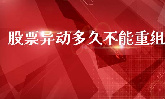 股票异动多久不能重组_https://www.ltsssb.com_股票理论_第1张