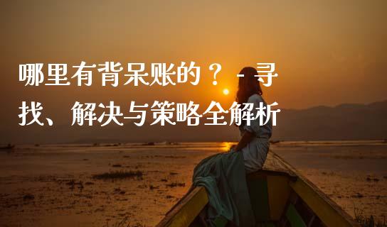 哪里有背呆账的？ - 寻找、解决与策略全解析_https://www.ltsssb.com_基金频道_第1张