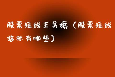 股票短线王吴旗（股票短线指标有哪些）_https://www.ltsssb.com_股市分析_第1张