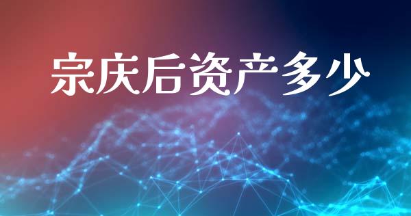 宗庆后资产多少_https://www.ltsssb.com_期货在线_第1张