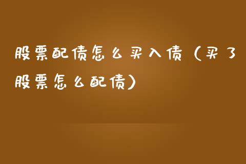 股票配债怎么买入债（买了股票怎么配债）_https://www.ltsssb.com_股市分析_第1张