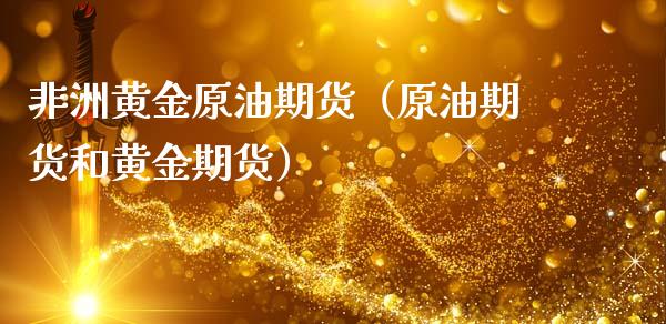 非洲黄金原油期货（原油期货和黄金期货）_https://www.ltsssb.com_期货行情_第1张