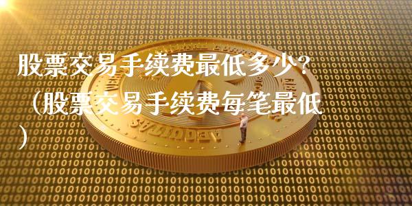 股票交易手续费最低多少?（股票交易手续费每笔最低）_https://www.ltsssb.com_股票理论_第1张