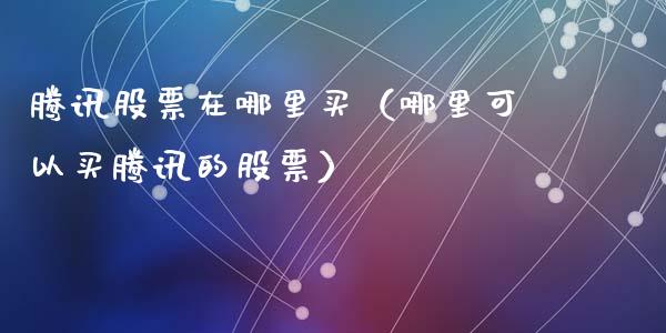腾讯股票在哪里买（哪里可以买腾讯的股票）_https://www.ltsssb.com_股票理论_第1张