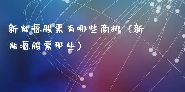 新能源股票有哪些商机（新能源股票那些）_https://www.ltsssb.com_股票理论_第1张
