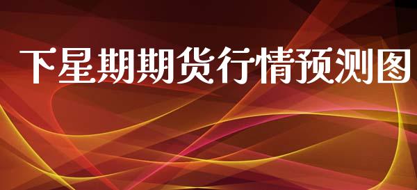 下星期期货行情预测图_https://www.ltsssb.com_期货行情_第1张