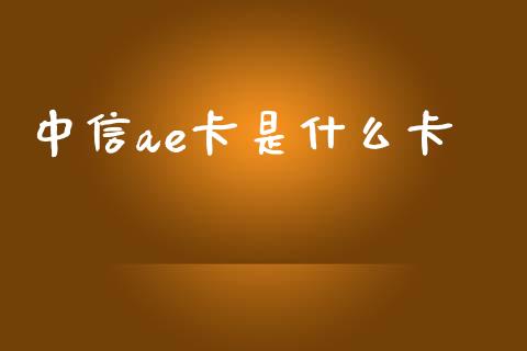 中信ae卡是什么卡_https://www.ltsssb.com_国际财经_第1张
