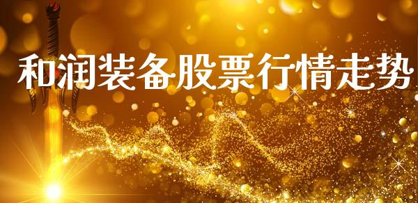 和润装备股票行情走势_https://www.ltsssb.com_股市分析_第1张