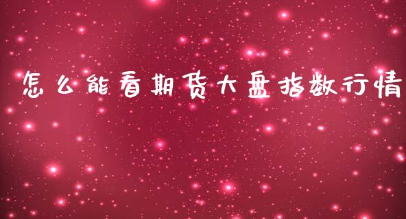 怎么能看期货大盘指数行情_https://www.ltsssb.com_期货密码_第1张