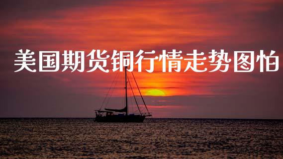 美国期货铜行情走势图怕_https://www.ltsssb.com_期货密码_第1张