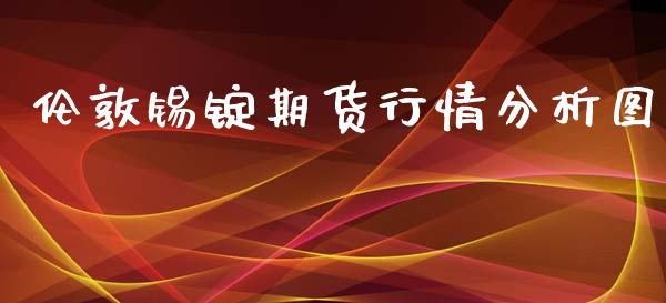 伦敦锡锭期货行情分析图_https://www.ltsssb.com_期货密码_第1张