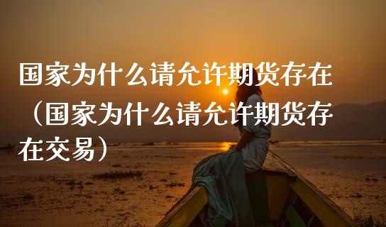 国家为什么请允许期货存在（国家为什么请允许期货存在交易）_https://www.ltsssb.com_期货密码_第1张