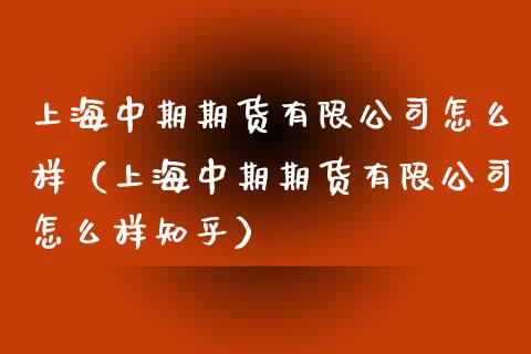 上海中期期货有限公司怎么样（上海中期期货有限公司怎么样知乎）_https://www.ltsssb.com_新股数据_第1张