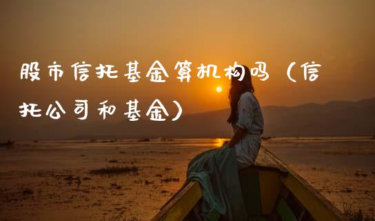 股市信托基金算机构吗（信托公司和基金）_https://www.ltsssb.com_国际财经_第1张