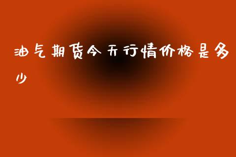 油气期货今天行情价格是多少_https://www.ltsssb.com_期货密码_第1张