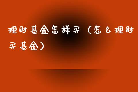 理财基金怎样买（怎么理财买基金）_https://www.ltsssb.com_基金频道_第1张