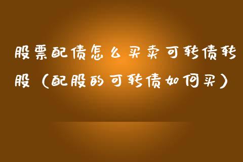 股票配债怎么买卖可转债转股（配股的可转债如何买）_https://www.ltsssb.com_新股数据_第1张