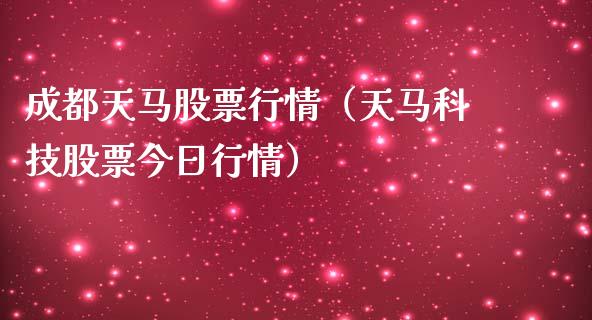成都天马股票行情（天马科技股票今日行情）_https://www.ltsssb.com_股市分析_第1张