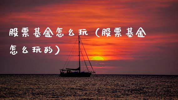 股票基金怎么玩（股票基金怎么玩的）_https://www.ltsssb.com_国际财经_第1张