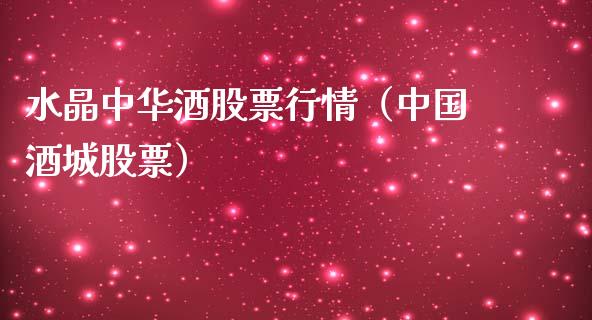 水晶中华酒股票行情（中国酒城股票）_https://www.ltsssb.com_股市分析_第1张
