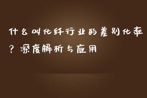 什么叫化纤行业的差别化率？深度解析与应用_https://www.ltsssb.com_股市分析_第1张