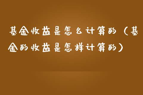 基金收益是怎么计算的（基金的收益是怎样计算的）_https://www.ltsssb.com_基金频道_第1张