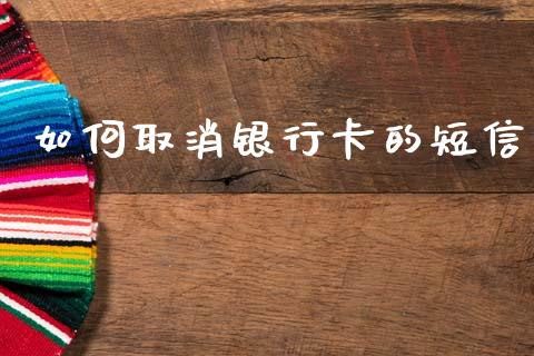 如何取消银行卡的短信_https://www.ltsssb.com_股票理论_第1张