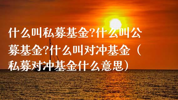 什么叫私募基金?什么叫公募基金?什么叫对冲基金（私募对冲基金什么意思）_https://www.ltsssb.com_国际财经_第1张
