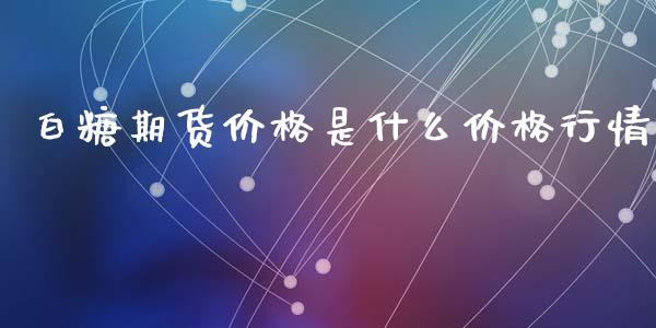 白糖期货价格是什么价格行情_https://www.ltsssb.com_期货行情_第1张