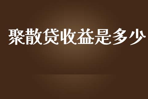 聚散贷收益是多少_https://www.ltsssb.com_期货在线_第1张
