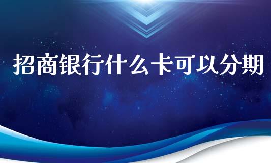 招商银行什么卡可以分期_https://www.ltsssb.com_股市分析_第1张