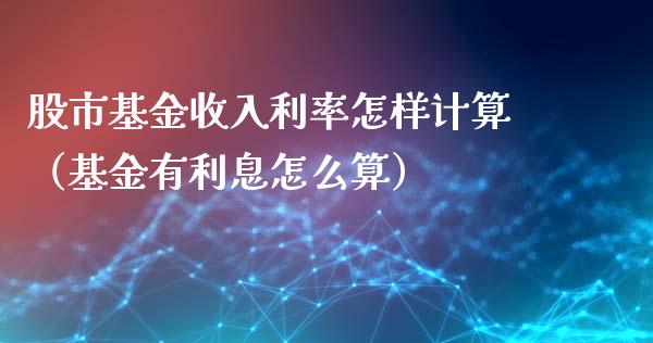 股市基金收入利率怎样计算（基金有利息怎么算）_https://www.ltsssb.com_国际财经_第1张