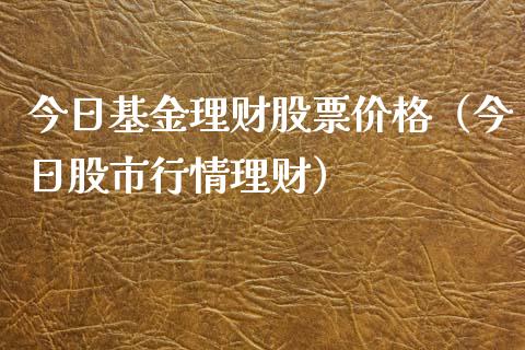 今日基金理财股票价格（今日股市行情理财）_https://www.ltsssb.com_基金频道_第1张