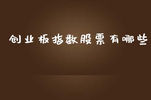 创业板指数股票有哪些_https://www.ltsssb.com_基金频道_第1张