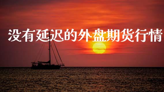没有延迟的外盘期货行情_https://www.ltsssb.com_期货行情_第1张