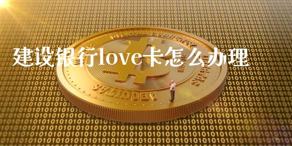 建设银行love卡怎么办理_https://www.ltsssb.com_股票理论_第1张