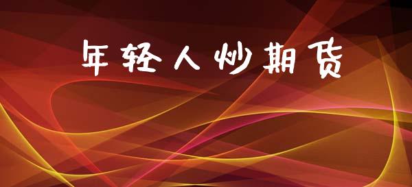 年轻人炒期货_https://www.ltsssb.com_新股数据_第1张