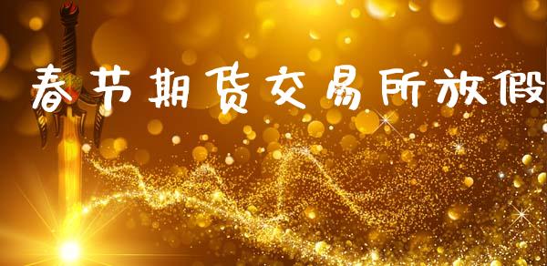 春节期货交易所放假_https://www.ltsssb.com_期货密码_第1张