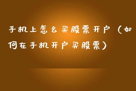 手机上怎么买股票开户（如何在手机开户买股票）_https://www.ltsssb.com_新股数据_第1张