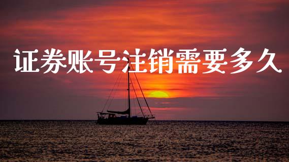 证券账号注销需要多久_https://www.ltsssb.com_国际财经_第1张