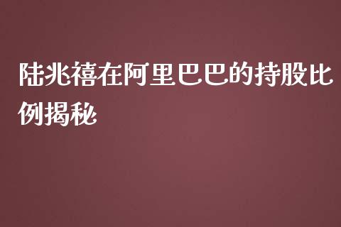 陆兆禧在阿里巴巴的持股比例揭秘_https://www.ltsssb.com_新股数据_第1张