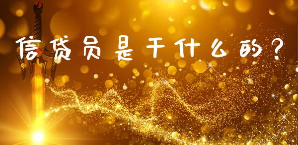 信贷员是干什么的?_基金频道_第1张_IT财经网 信贷员是干什么的?_https://www.ltsssb.com_基金频道_第1张