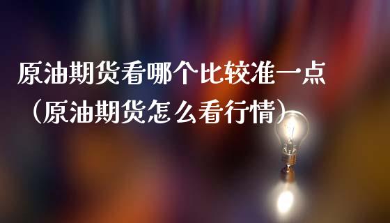 原油期货看哪个比较准一点（原油期货怎么看行情）_https://www.ltsssb.com_期货密码_第1张