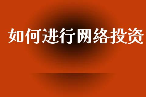 如何进行网络投资_https://www.ltsssb.com_期货在线_第1张