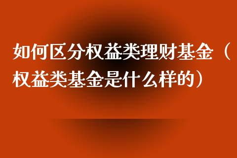 如何区分权益类理财基金（权益类基金是什么样的）_https://www.ltsssb.com_基金频道_第1张