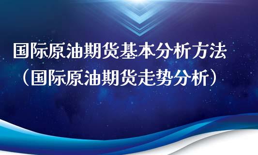 国际原油期货基本分析方法（国际原油期货走势分析）_https://www.ltsssb.com_期货密码_第1张